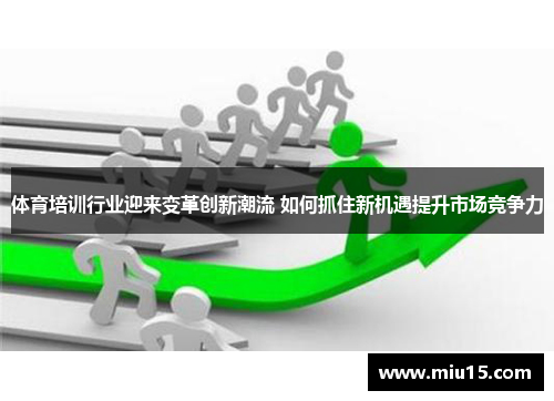体育培训行业迎来变革创新潮流 如何抓住新机遇提升市场竞争力