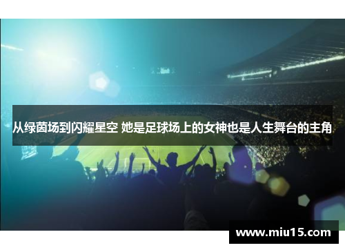 从绿茵场到闪耀星空 她是足球场上的女神也是人生舞台的主角