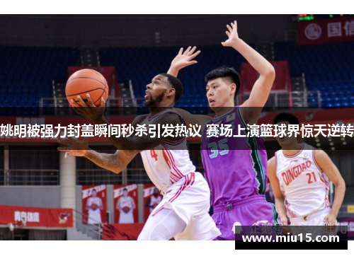 姚明被强力封盖瞬间秒杀引发热议 赛场上演篮球界惊天逆转