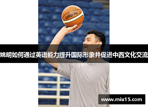 姚明如何通过英语能力提升国际形象并促进中西文化交流