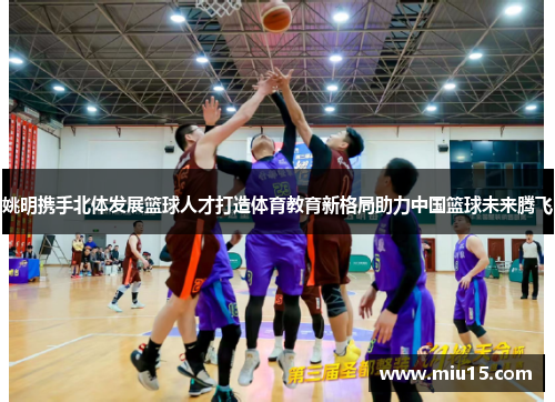 姚明携手北体发展篮球人才打造体育教育新格局助力中国篮球未来腾飞