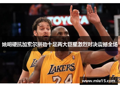 姚明硬抗加索尔拼劲十足两大巨星激烈对决震撼全场