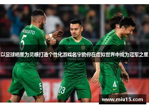 以足球明星为灵感打造个性化游戏名字助你在虚拟世界中成为冠军之星