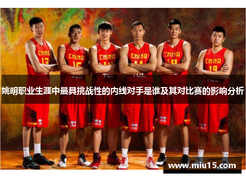 姚明职业生涯中最具挑战性的内线对手是谁及其对比赛的影响分析