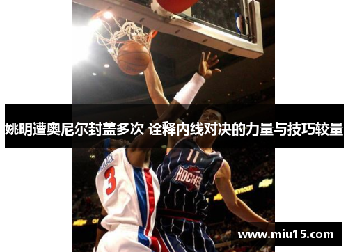 姚明遭奥尼尔封盖多次 诠释内线对决的力量与技巧较量