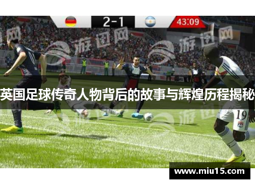 英国足球传奇人物背后的故事与辉煌历程揭秘