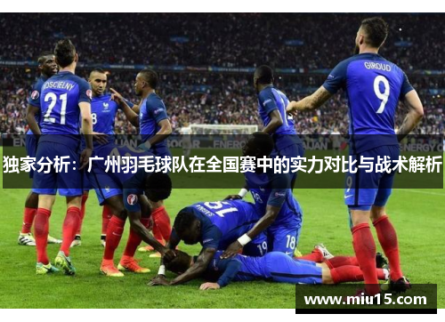 独家分析：广州羽毛球队在全国赛中的实力对比与战术解析