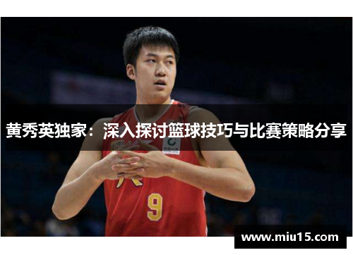黄秀英独家：深入探讨篮球技巧与比赛策略分享