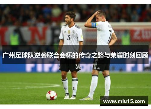 广州足球队逆袭联合会杯的传奇之路与荣耀时刻回顾