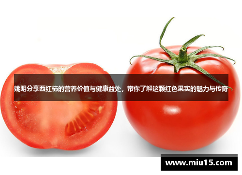 姚明分享西红柿的营养价值与健康益处，带你了解这颗红色果实的魅力与传奇