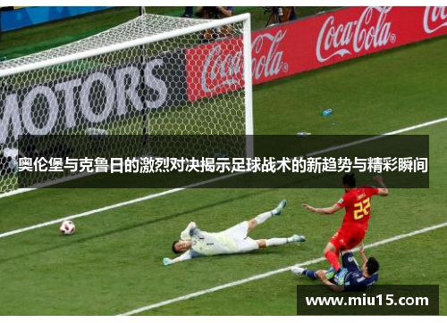 奥伦堡与克鲁日的激烈对决揭示足球战术的新趋势与精彩瞬间