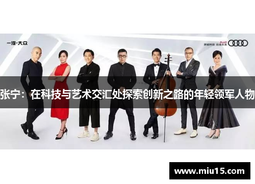 张宁：在科技与艺术交汇处探索创新之路的年轻领军人物