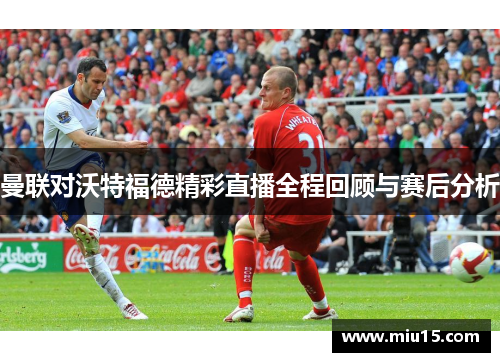 曼联对沃特福德精彩直播全程回顾与赛后分析