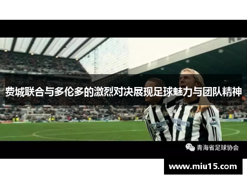 费城联合与多伦多的激烈对决展现足球魅力与团队精神